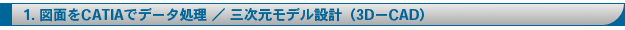 1.�}�ʂ�CATIA�Ńf�[�^����/�O�������f���݌v(3D-CAD)